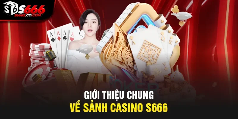 Giới thiệu chung về sảnh Casino S666 